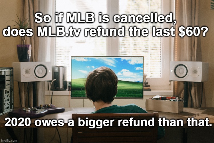 Refund | So if MLB is cancelled, does MLB.tv refund the last $60? 2020 owes a bigger refund than that. | image tagged in mlb,2020 | made w/ Imgflip meme maker