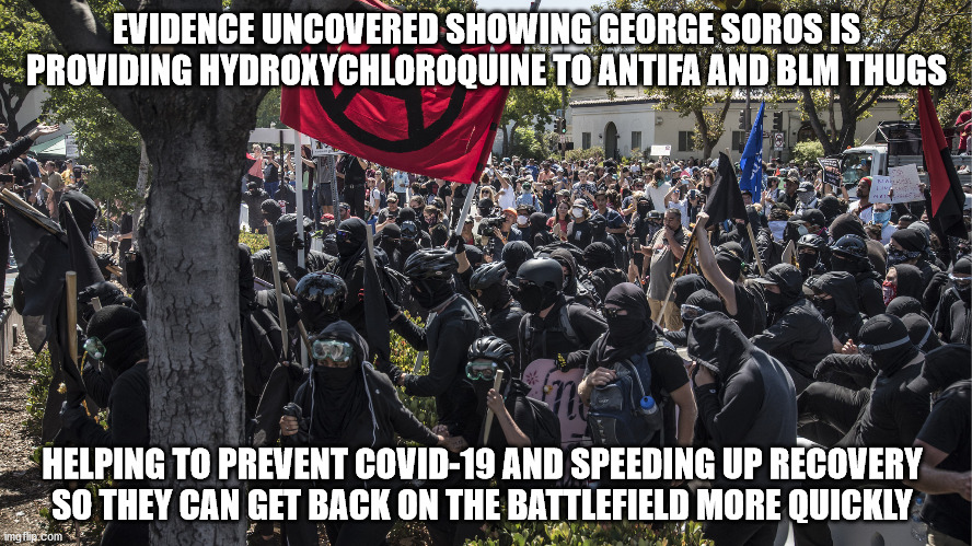 Not surprising at all | EVIDENCE UNCOVERED SHOWING GEORGE SOROS IS PROVIDING HYDROXYCHLOROQUINE TO ANTIFA AND BLM THUGS; HELPING TO PREVENT COVID-19 AND SPEEDING UP RECOVERY
SO THEY CAN GET BACK ON THE BATTLEFIELD MORE QUICKLY | image tagged in hydroxychloroquine | made w/ Imgflip meme maker