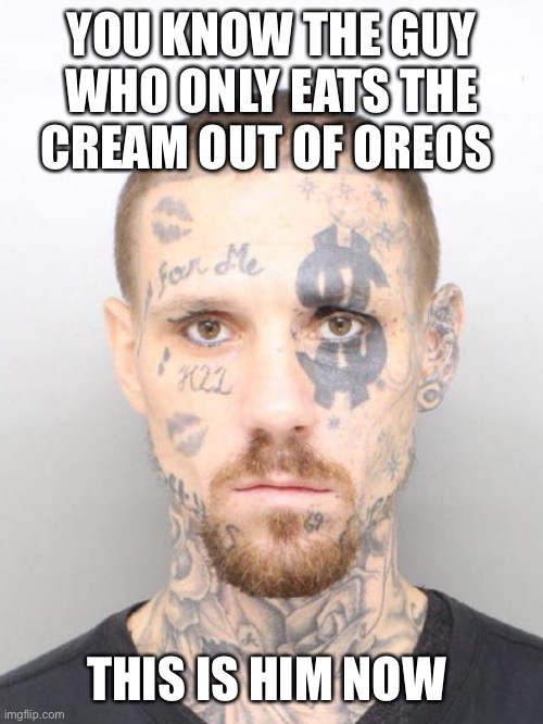 Yep | YOU KNOW THE GUY WHO ONLY EATS THE CREAM OUT OF OREOS; THIS IS HIM NOW | image tagged in dolla mug shot | made w/ Imgflip meme maker