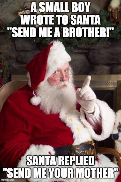 A Christmas Wish | A SMALL BOY WROTE TO SANTA "SEND ME A BROTHER!"; SANTA REPLIED "SEND ME YOUR MOTHER" | image tagged in santa | made w/ Imgflip meme maker