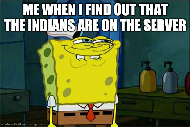 Don't You Squidward | ME WHEN I FIND OUT THAT THE INDIANS ARE ON THE SERVER | image tagged in memes,don't you squidward | made w/ Imgflip meme maker
