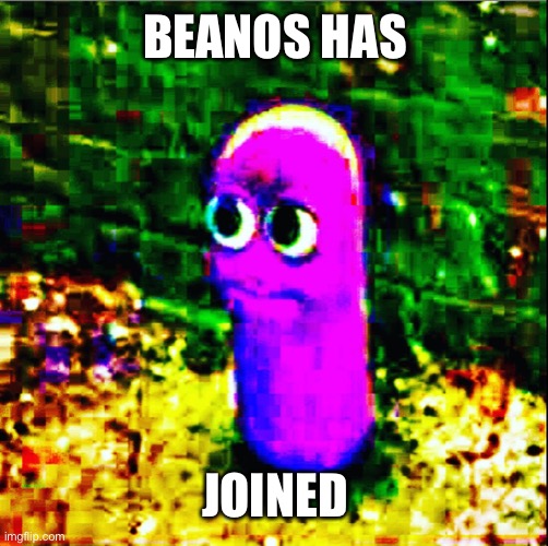 beanos | BEANOS HAS; JOINED | image tagged in beanos | made w/ Imgflip meme maker
