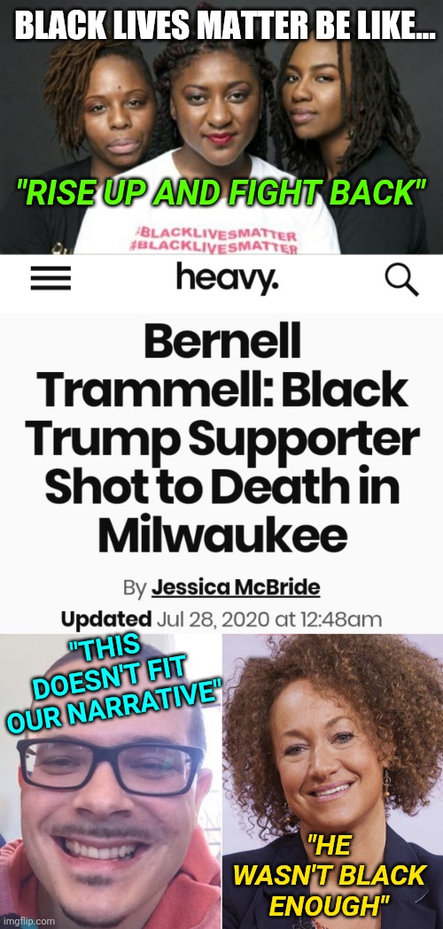 Bernell Trammell Trump Supporter Shot Black Lives Don't Matter | BLACK LIVES MATTER BE LIKE... "RISE UP AND FIGHT BACK"; "THIS DOESN'T FIT OUR NARRATIVE"; "HE WASN'T BLACK ENOUGH" | image tagged in election 2020,blm,politics,news,black lives matter | made w/ Imgflip meme maker