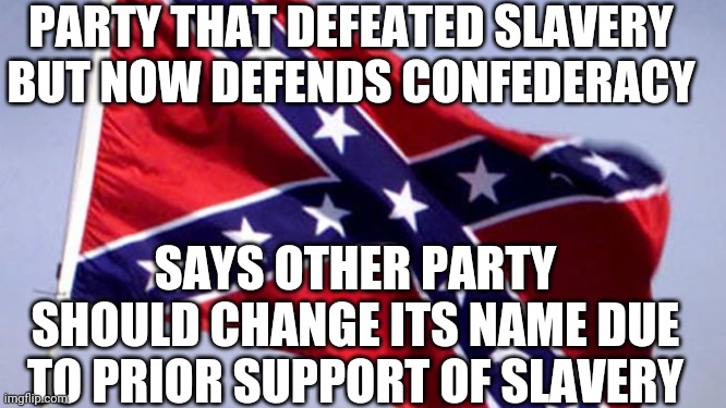 Honestly they should both change their names to reflect post-civil rights realignment | PARTY THAT DEFEATED SLAVERY BUT NOW DEFENDS CONFEDERACY; SAYS OTHER PARTY SHOULD CHANGE ITS NAME DUE TO PRIOR SUPPORT OF SLAVERY | image tagged in gomert,republican party,democratic party,name change,slavery,memes | made w/ Imgflip meme maker