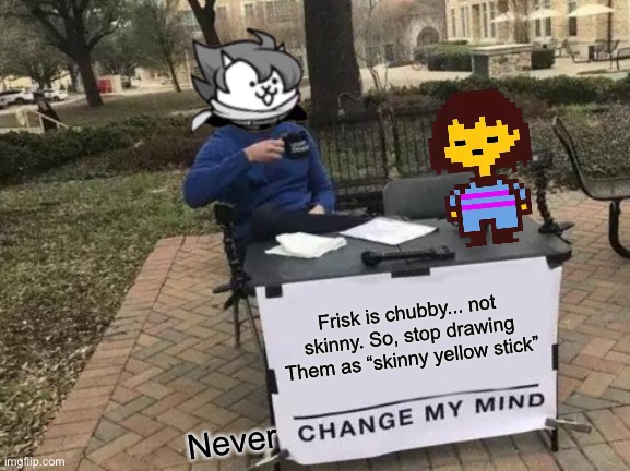 F a c t | Frisk is chubby... not skinny. So, stop drawing Them as “skinny yellow stick”; Never | image tagged in memes,change my mind,funny,frisk,undertale,chubby | made w/ Imgflip meme maker