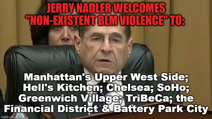 Nadler Okay with "non-Existent" BLM Violence | JERRY NADLER WELCOMES "NON-EXISTENT BLM VIOLENCE" TO:; Manhattan's Upper West Side; Hell's Kitchen; Chelsea; SoHo; Greenwich Village; TriBeCa; the Financial District & Battery Park City | image tagged in rep jerry nadler,blm,liberals,democrats | made w/ Imgflip meme maker
