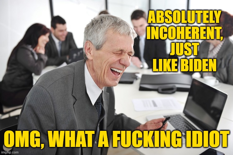 ABSOLUTELY INCOHERENT, JUST LIKE BIDEN OMG, WHAT A FUCKING IDIOT | made w/ Imgflip meme maker