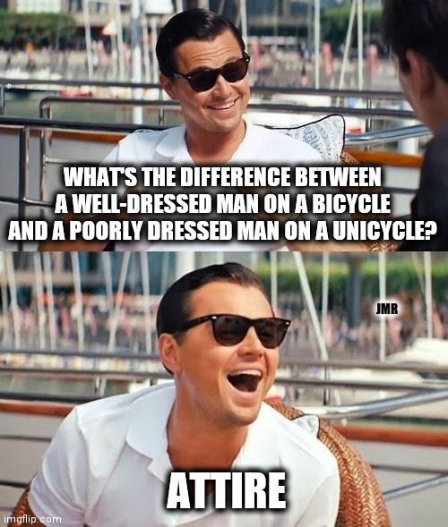 Rim Shot | WHAT'S THE DIFFERENCE BETWEEN A WELL-DRESSED MAN ON A BICYCLE AND A POORLY DRESSED MAN ON A UNICYCLE? JMR; ATTIRE | image tagged in leonardo dicaprio wolf of wall street,dad joke,funny memes | made w/ Imgflip meme maker