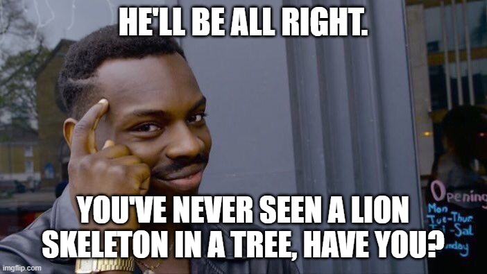 Roll Safe Think About It Meme | HE'LL BE ALL RIGHT. YOU'VE NEVER SEEN A LION SKELETON IN A TREE, HAVE YOU? | image tagged in memes,roll safe think about it | made w/ Imgflip meme maker