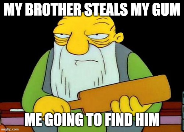 yeah | MY BROTHER STEALS MY GUM; ME GOING TO FIND HIM | image tagged in memes,that's a paddlin' | made w/ Imgflip meme maker