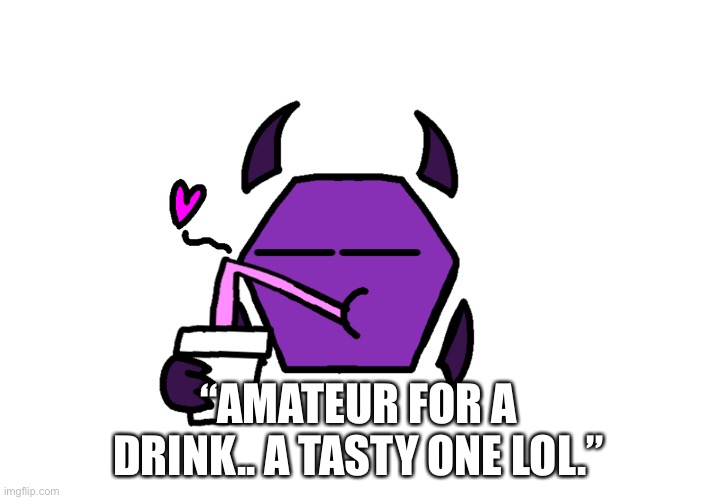 “AMATEUR FOR A DRINK.. A TASTY ONE LOL.” | made w/ Imgflip meme maker