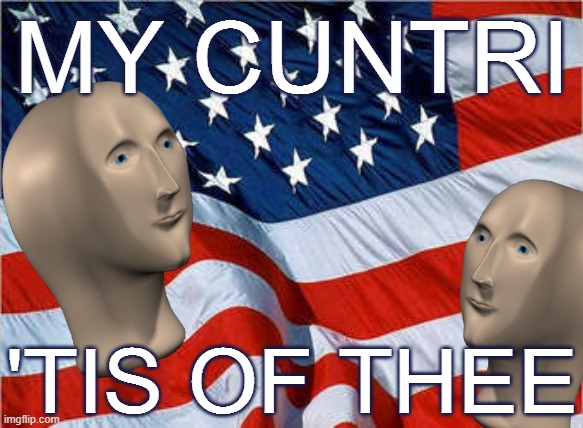 When you start singing a patriotic song on the meme man stream. | MY CUNTRI 'TIS OF THEE | image tagged in usa flag,song lyrics,patriotism,patriotic,meme man,america | made w/ Imgflip meme maker