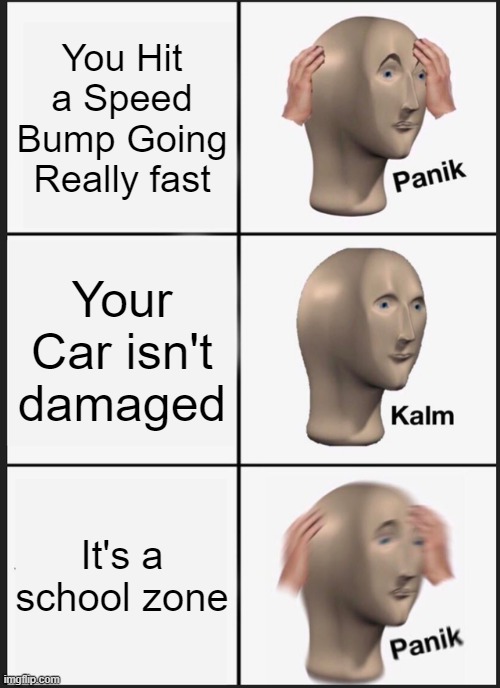 Panik Kalm Panik Meme | You Hit a Speed Bump Going Really fast; Your Car isn't damaged; It's a school zone | image tagged in memes,panik kalm panik | made w/ Imgflip meme maker