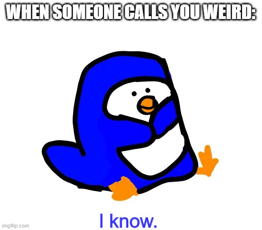 WHEN SOMEONE CALLS YOU WEIRD: | image tagged in penguin i know | made w/ Imgflip meme maker