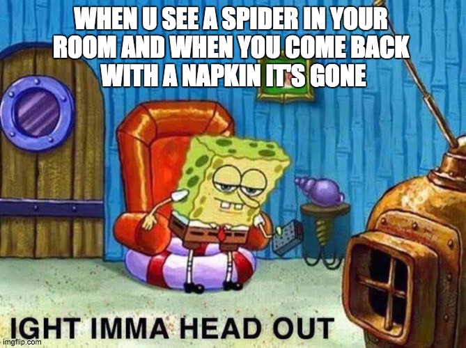 Imma head Out | WHEN U SEE A SPIDER IN YOUR 
ROOM AND WHEN YOU COME BACK 
WITH A NAPKIN IT'S GONE | image tagged in imma head out | made w/ Imgflip meme maker