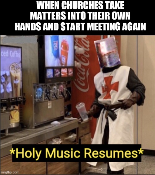 Holy Music Resumes | WHEN CHURCHES TAKE MATTERS INTO THEIR OWN HANDS AND START MEETING AGAIN | image tagged in holy music resumes | made w/ Imgflip meme maker