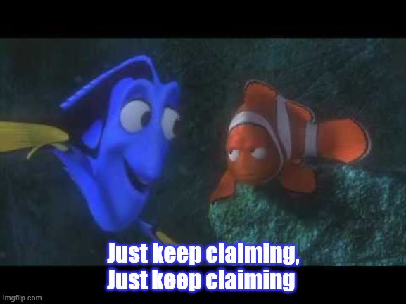 Just Keep Swimming | Just keep claiming, Just keep claiming | image tagged in just keep swimming | made w/ Imgflip meme maker