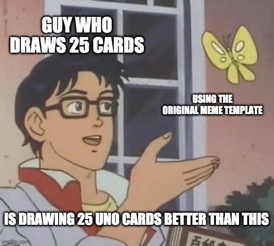 who said u had to use the original template | GUY WHO DRAWS 25 CARDS; USING THE ORIGINAL MEME TEMPLATE; IS DRAWING 25 UNO CARDS BETTER THAN THIS | image tagged in memes,is this a pigeon,uno draw 25 cards | made w/ Imgflip meme maker