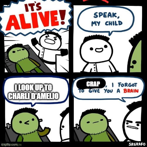 It's alive | CRAP; I LOOK UP TO CHARLI D'AMELIO | image tagged in it's alive | made w/ Imgflip meme maker