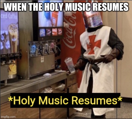 Holy Music Resumes | WHEN THE HOLY MUSIC RESUMES | image tagged in holy music resumes | made w/ Imgflip meme maker