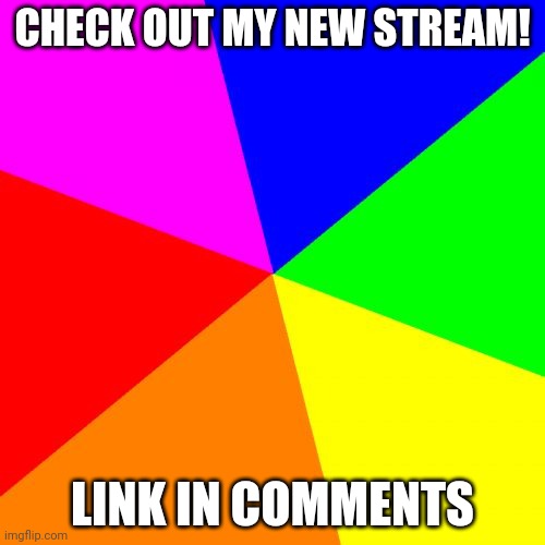 Blank Colored Background | CHECK OUT MY NEW STREAM! LINK IN COMMENTS | image tagged in memes,blank colored background | made w/ Imgflip meme maker