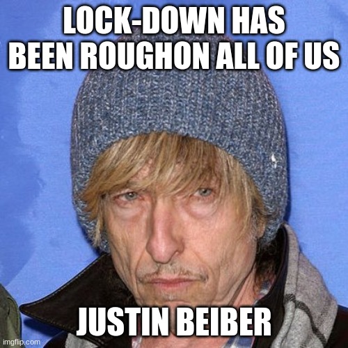 beebs | LOCK-DOWN HAS BEEN ROUGHON ALL OF US; JUSTIN BEIBER | image tagged in lockdown | made w/ Imgflip meme maker