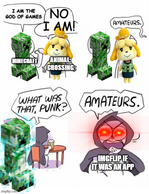Amatuers Meme | NO I AM! I AM THE GOD OF GAMES; MINECRAFT; ANIMAL: CROSSING; IMGFLIP IF IT WAS AN APP | image tagged in amatuers meme,animal crossing,isabelle,minecraft creeper,charged creeper | made w/ Imgflip meme maker