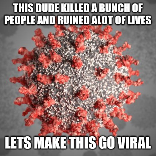 Viral Virus | THIS DUDE KILLED A BUNCH OF PEOPLE AND RUINED ALOT OF LIVES; LETS MAKE THIS GO VIRAL | image tagged in covid-19 | made w/ Imgflip meme maker