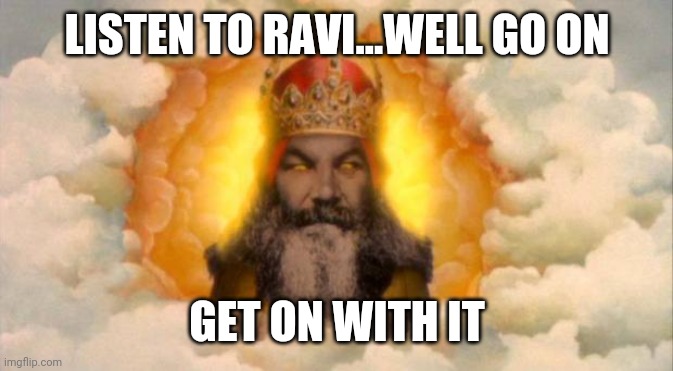 monty python god | LISTEN TO RAVI...WELL GO ON; GET ON WITH IT | image tagged in monty python god | made w/ Imgflip meme maker