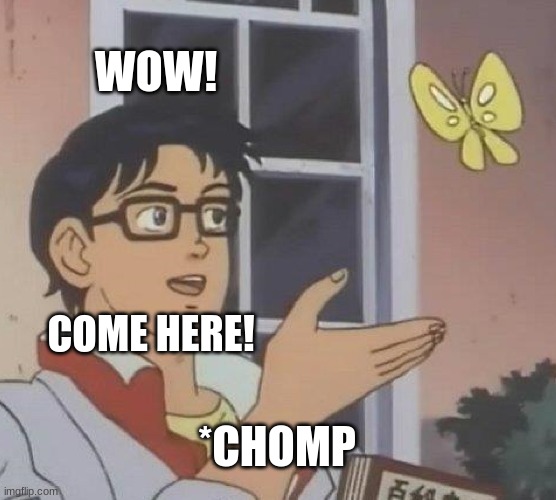 Is This A Pigeon Meme | WOW! COME HERE! *CHOMP | image tagged in memes,is this a pigeon | made w/ Imgflip meme maker