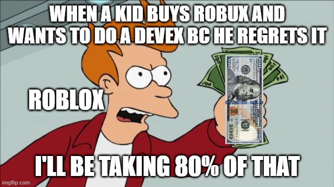 Buys and re-exchanges | WHEN A KID BUYS ROBUX AND WANTS TO DO A DEVEX BC HE REGRETS IT; ROBLOX; I'LL BE TAKING 80% OF THAT | image tagged in memes,shut up and take my money fry,benjamin franklin,roblox,robux | made w/ Imgflip meme maker