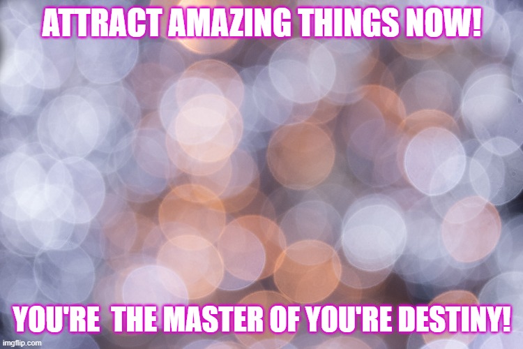 Law of attraction | ATTRACT AMAZING THINGS NOW! YOU'RE  THE MASTER OF YOU'RE DESTINY! | image tagged in memes,positive thinking | made w/ Imgflip meme maker