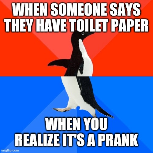 Socially Awesome Awkward Penguin | WHEN SOMEONE SAYS THEY HAVE TOILET PAPER; WHEN YOU REALIZE IT'S A PRANK | image tagged in memes,socially awesome awkward penguin | made w/ Imgflip meme maker