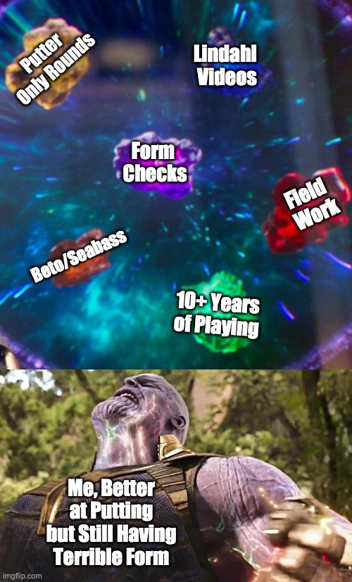 The struggle for good form has been all too real for me | Putter Only Rounds; Lindahl 
Videos; Form 
Checks; Field 
Work; Beto/Seabass; 10+ Years of Playing; Me, Better at Putting but Still Having Terrible Form | image tagged in thanos infinity stones | made w/ Imgflip meme maker