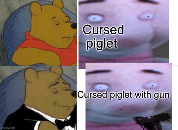 Pooh bear | Cursed piglet; Cursed piglet with gun | image tagged in tuxedo winnie the pooh | made w/ Imgflip meme maker