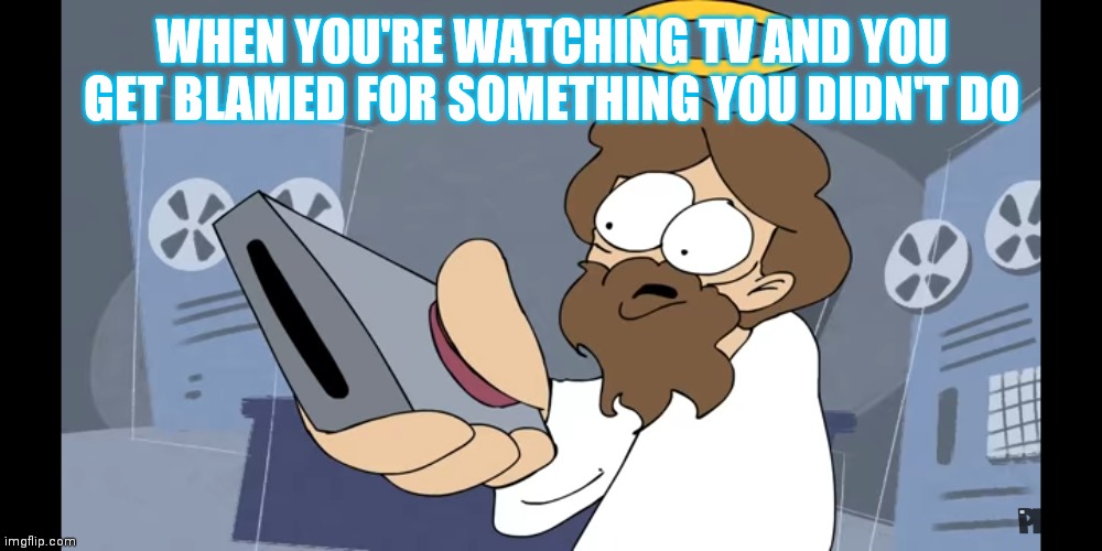 Jesus | WHEN YOU'RE WATCHING TV AND YOU GET BLAMED FOR SOMETHING YOU DIDN'T DO | image tagged in jesus | made w/ Imgflip meme maker