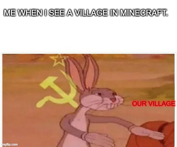 O U R V I L L A G E | ME WHEN I SEE A VILLAGE IN MINECRAFT. OUR VILLAGE | image tagged in communist bugs bunny | made w/ Imgflip meme maker