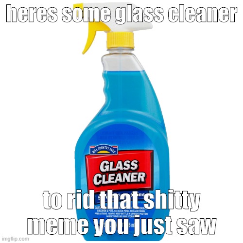 insert uncreative title name here |  heres some glass cleaner; to rid that shitty meme you just saw | image tagged in google images | made w/ Imgflip meme maker