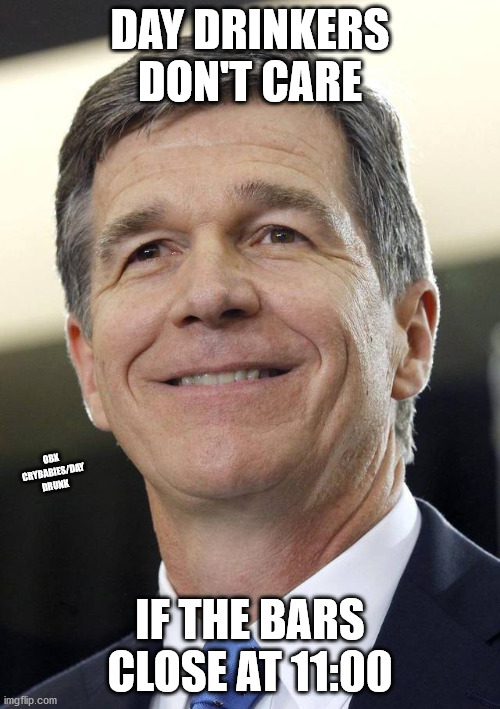 Roy Cooper is evil | DAY DRINKERS DON'T CARE; OBX CRYBABIES/DAY DRUNK; IF THE BARS CLOSE AT 11:00 | image tagged in roy cooper sucks,roy cooper meme | made w/ Imgflip meme maker