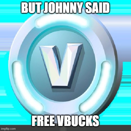 BUT JOHNNY SAID FREE VBUCKS | image tagged in vbuck | made w/ Imgflip meme maker