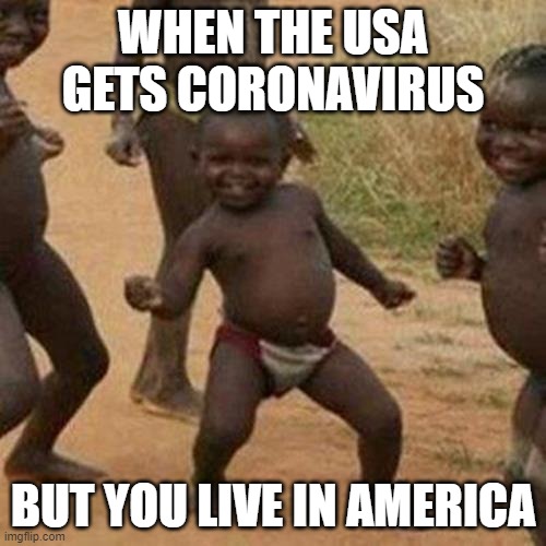 yay im safe | WHEN THE USA GETS CORONAVIRUS; BUT YOU LIVE IN AMERICA | image tagged in memes,third world success kid | made w/ Imgflip meme maker