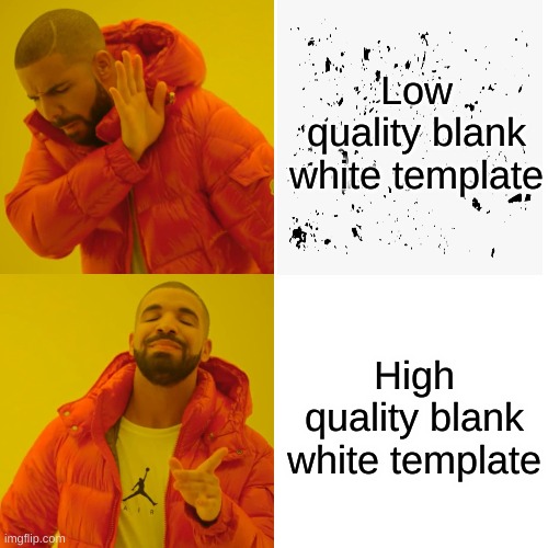 I HAVE STANDARDS!!! | Low quality blank white template; High quality blank white template | image tagged in memes,drake hotline bling,dirty | made w/ Imgflip meme maker