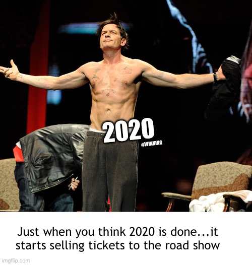 2020 is the temporal embodiment of Charlie Sheen |  #WINNING; 2020; Just when you think 2020 is done...it starts selling tickets to the road show | image tagged in sheen gnf,charlie sheen,2020 | made w/ Imgflip meme maker