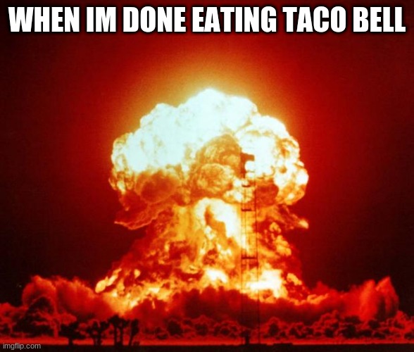 The pain... | WHEN IM DONE EATING TACO BELL | image tagged in nuke | made w/ Imgflip meme maker