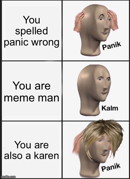 Panik Kalm Panik Meme | You spelled panic wrong; You are meme man; You are also a karen | image tagged in memes,panik kalm panik | made w/ Imgflip meme maker