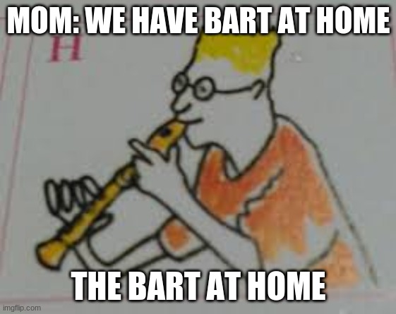 Oh no | MOM: WE HAVE BART AT HOME; THE BART AT HOME | image tagged in bart simpson | made w/ Imgflip meme maker