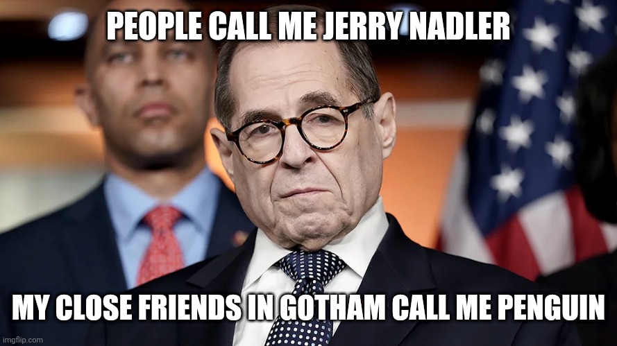 Jerry nadler | PEOPLE CALL ME JERRY NADLER; MY CLOSE FRIENDS IN GOTHAM CALL ME PENGUIN | image tagged in gotham | made w/ Imgflip meme maker