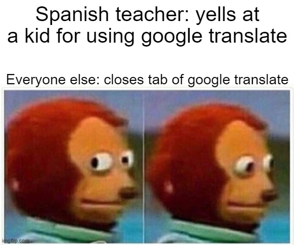 Online school be like | Spanish teacher: yells at a kid for using google translate; Everyone else: closes tab of google translate | image tagged in memes,monkey puppet,online school,lol,be careful | made w/ Imgflip meme maker