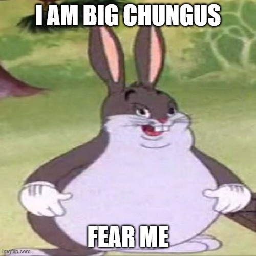 Fear the Chungus | I AM BIG CHUNGUS; FEAR ME | image tagged in memes,big chungus | made w/ Imgflip meme maker
