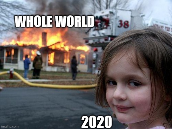 suck 2020 | WHOLE WORLD; 2020 | image tagged in memes,disaster girl,disaster,coronavirus,covid-19,2020 | made w/ Imgflip meme maker